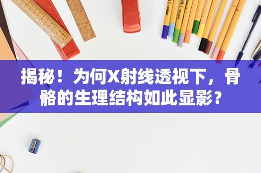 揭秘！为何X射线透视下，骨骼的生理结构如此显影？