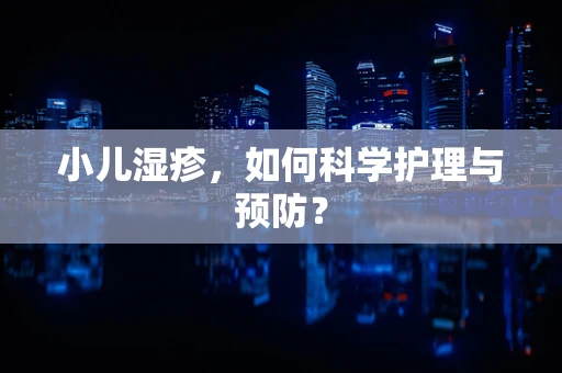 小儿湿疹，如何科学护理与预防？