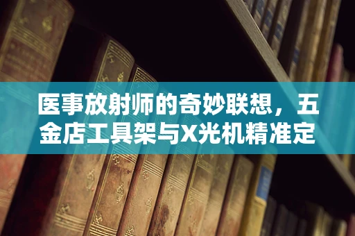 医事放射师的奇妙联想，五金店工具架与X光机精准定位的异曲同工