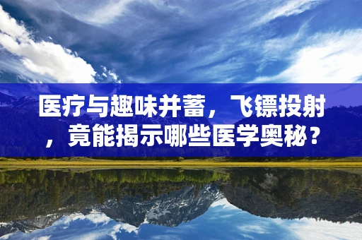 医疗与趣味并蓄，飞镖投射，竟能揭示哪些医学奥秘？