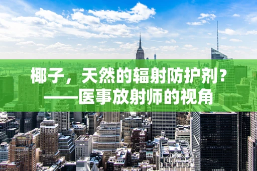 椰子，天然的辐射防护剂？——医事放射师的视角