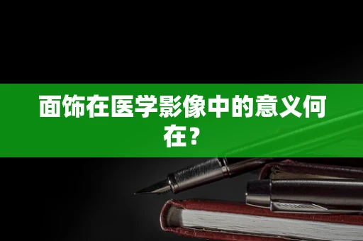 面饰在医学影像中的意义何在？