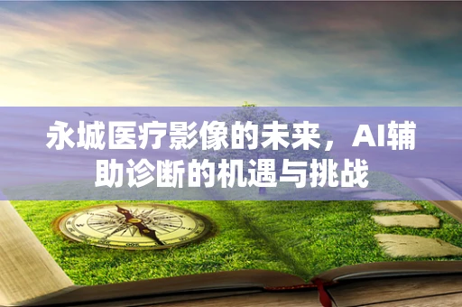 永城医疗影像的未来，AI辅助诊断的机遇与挑战