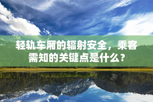 轻轨车厢的辐射安全，乘客需知的关键点是什么？