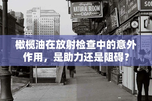 橄榄油在放射检查中的意外作用，是助力还是阻碍？