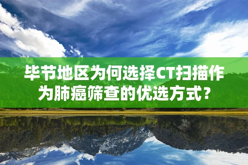 毕节地区为何选择CT扫描作为肺癌筛查的优选方式？