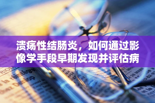 溃疡性结肠炎，如何通过影像学手段早期发现并评估病情？