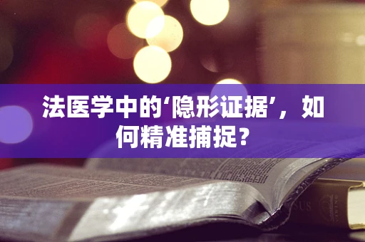 法医学中的‘隐形证据’，如何精准捕捉？