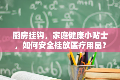 厨房挂钩，家庭健康小贴士，如何安全挂放医疗用品？