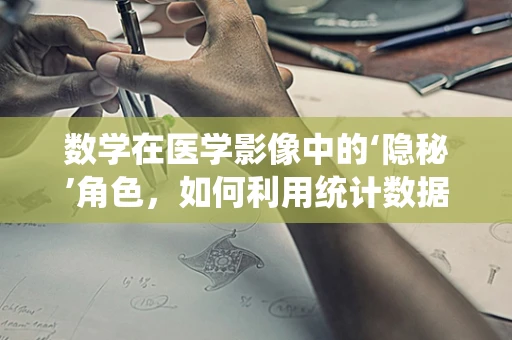 数学在医学影像中的‘隐秘’角色，如何利用统计数据优化诊断精度？