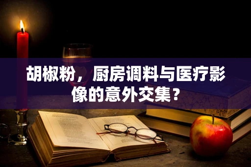 胡椒粉，厨房调料与医疗影像的意外交集？