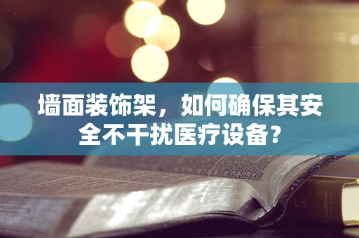 墙面装饰架，如何确保其安全不干扰医疗设备？