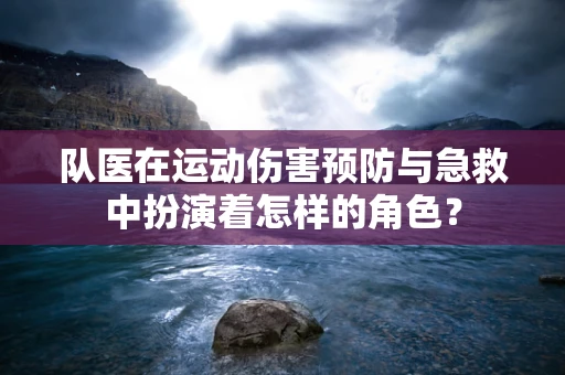 队医在运动伤害预防与急救中扮演着怎样的角色？