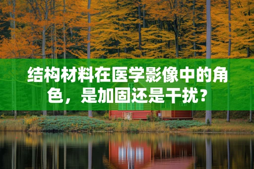 结构材料在医学影像中的角色，是加固还是干扰？