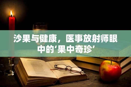 沙果与健康，医事放射师眼中的‘果中奇珍’