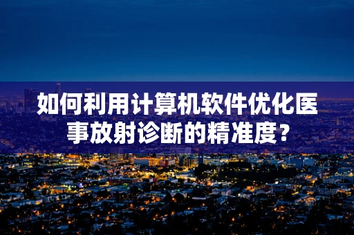 如何利用计算机软件优化医事放射诊断的精准度？