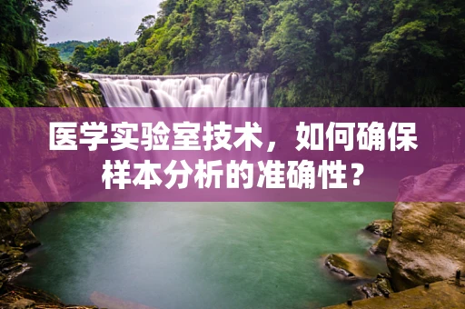 医学实验室技术，如何确保样本分析的准确性？