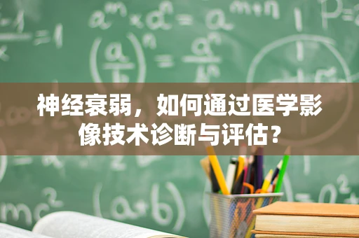 神经衰弱，如何通过医学影像技术诊断与评估？