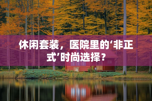 休闲套装，医院里的‘非正式’时尚选择？