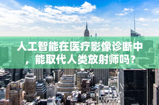 人工智能在医疗影像诊断中，能取代人类放射师吗？