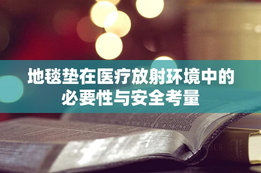 地毯垫在医疗放射环境中的必要性与安全考量