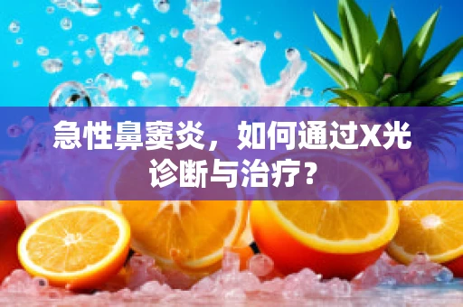 急性鼻窦炎，如何通过X光诊断与治疗？