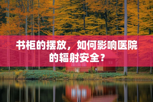 书柜的摆放，如何影响医院的辐射安全？