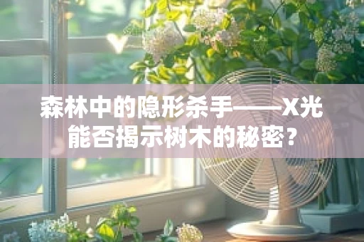 森林中的隐形杀手——X光能否揭示树木的秘密？