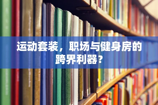 运动套装，职场与健身房的跨界利器？