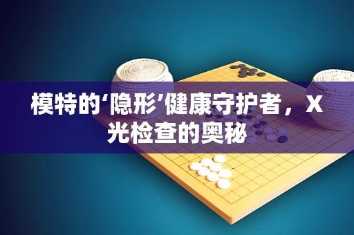 模特的‘隐形’健康守护者，X光检查的奥秘