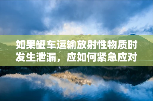 如果罐车运输放射性物质时发生泄漏，应如何紧急应对？